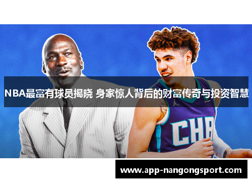 NBA最富有球员揭晓 身家惊人背后的财富传奇与投资智慧