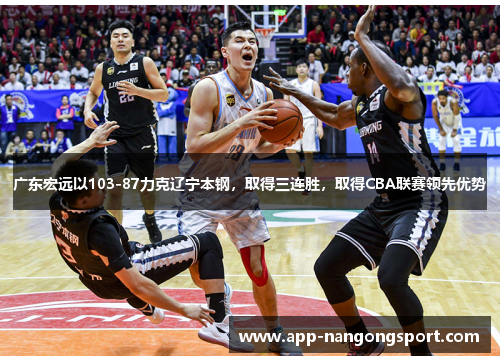 广东宏远以103-87力克辽宁本钢，取得三连胜，取得CBA联赛领先优势
