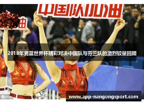 2018年男篮世界杯精彩对决中国队与芬兰队的激烈较量回顾