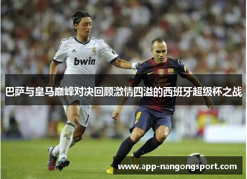 巴萨与皇马巅峰对决回顾激情四溢的西班牙超级杯之战